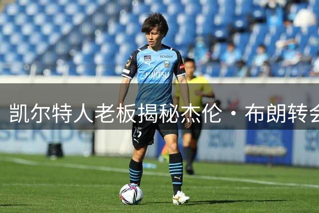 凯尔特人老板揭秘杰伦·布朗转会76人幕后决策团队