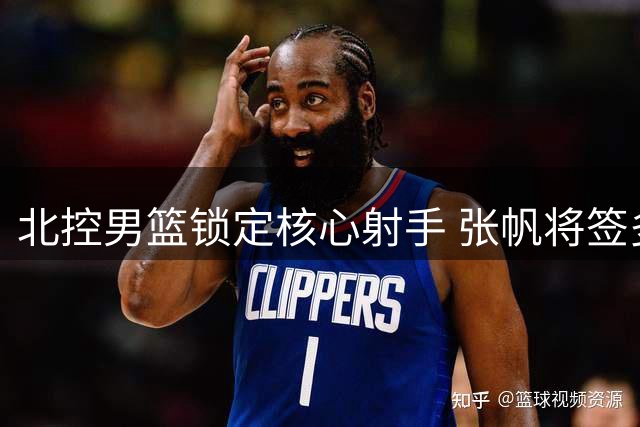 北控男篮锁定核心射手 张帆将签多年续约合同