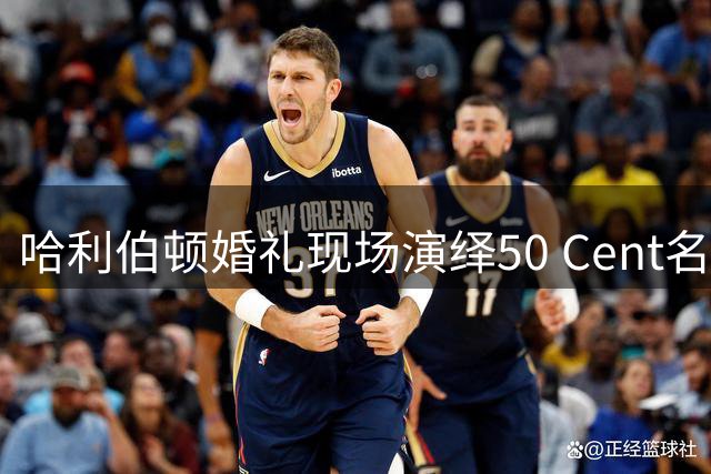 哈利伯顿婚礼现场演绎50 Cent名曲 矛头直指纽约尼克斯？