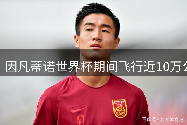 因凡蒂诺世界杯期间飞行近10万公里，碳排放量创历史新高