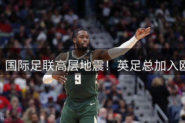 国际足联高层地震！英足总加入欧洲阵营撤销因凡蒂诺支持
