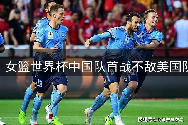 女篮世界杯中国队首战不敌美国队