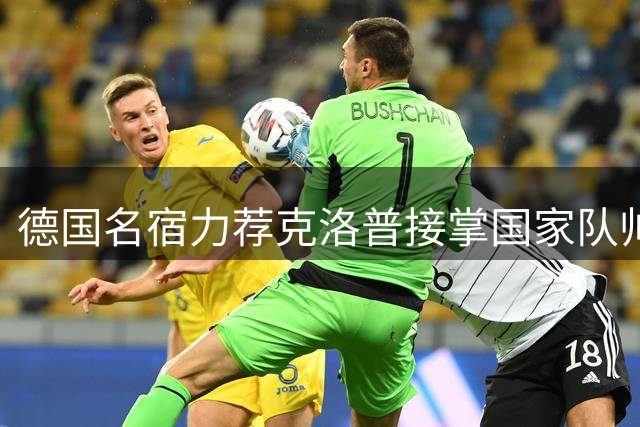 德国名宿力荐克洛普接掌国家队帅印