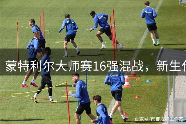 蒙特利尔大师赛16强混战，新生代谁能打破卫冕魔咒？
