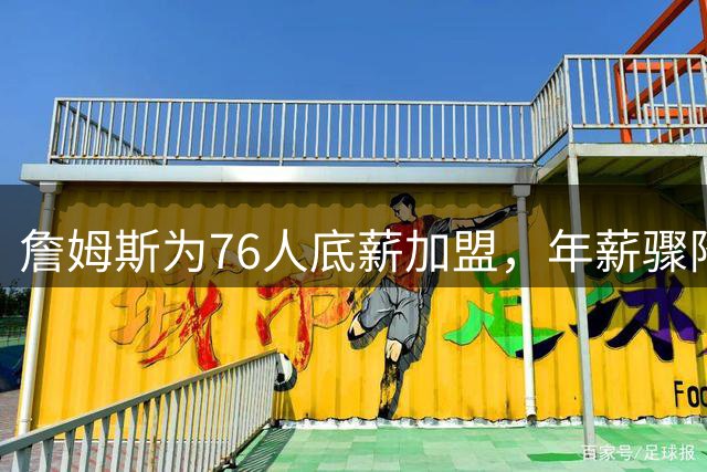 詹姆斯为76人底薪加盟，年薪骤降4875万创NBA纪录