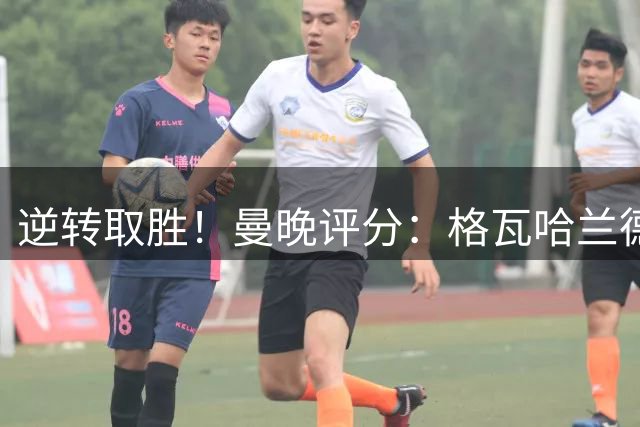 逆转取胜！曼晚评分：格瓦哈兰德等人5分，谢尔基7分 安德森6分