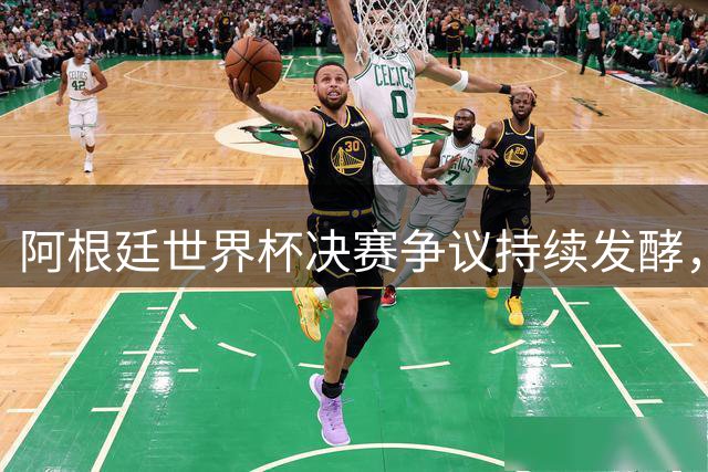 阿根廷世界杯决赛争议持续发酵，重赛呼声高涨
