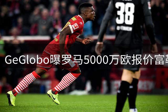 GeGlobo曝罗马5000万欧报价富勒姆前锋凯文遭拒，加斯佩里尼首选仍是努萨